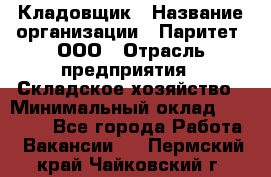 Кладовщик › Название организации ­ Паритет, ООО › Отрасль предприятия ­ Складское хозяйство › Минимальный оклад ­ 25 000 - Все города Работа » Вакансии   . Пермский край,Чайковский г.